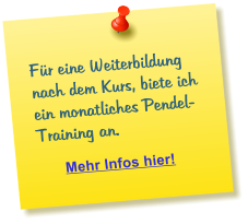 F�r eine Weiterbildung nach dem Kurs, biete ich ein monatliches Pendel-Training an.       Mehr Infos hier!